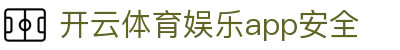 开云体育娱乐app安全|开云客户端 - (中国)贵阳市开云体育娱乐app安全有限责任公司欢迎您